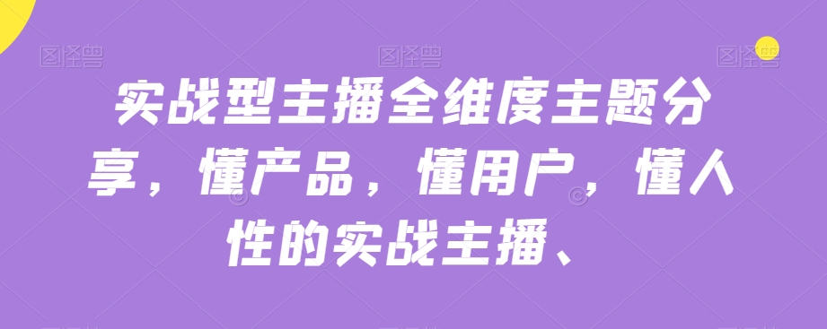 实战型主播全维度主题分享，懂产品，懂用户，懂人性的实战主播-副业资源站 | 数域行者