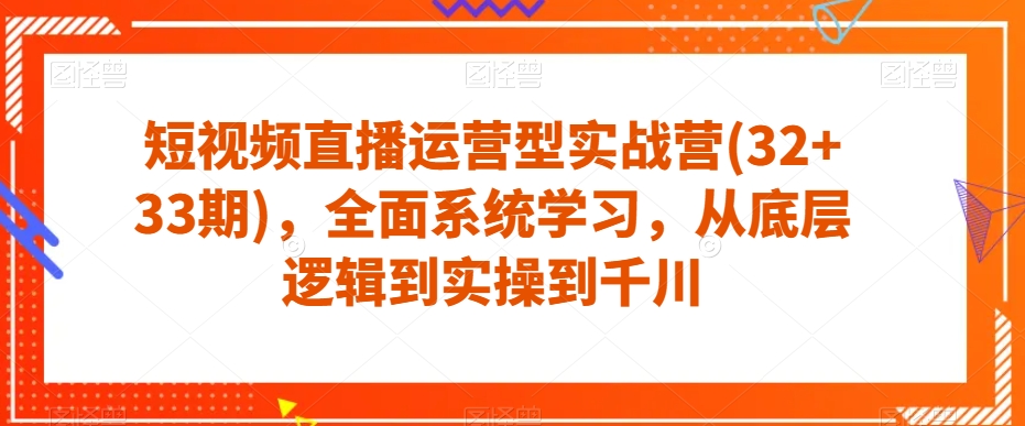 短视频直播运营型实战营(32+33期)，全面系统学习，从底层逻辑到实操到千川-副业资源站 | 数域行者