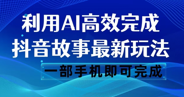 抖音故事最新玩法，通过AI一键生成文案和视频，日收入500一部手机即可完成【揭秘】-副业资源站 | 数域行者