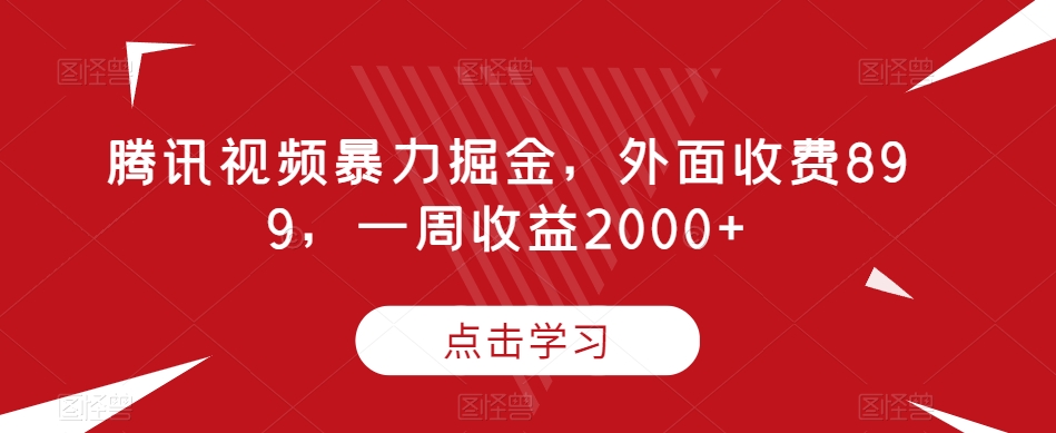 腾讯视频暴力掘金，外面收费899，一周收益2000+【揭秘】-副业资源站 | 数域行者