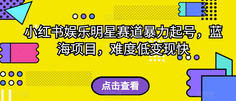 小红书娱乐明星赛道暴力起号，蓝海项目，难度低变现快【揭秘】-副业资源站 | 数域行者