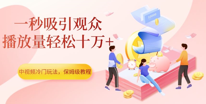 中视频冷门玩法，一秒吸引观众，播放量轻松十万+，保姆级教程【揭秘】-副业资源站 | 数域行者