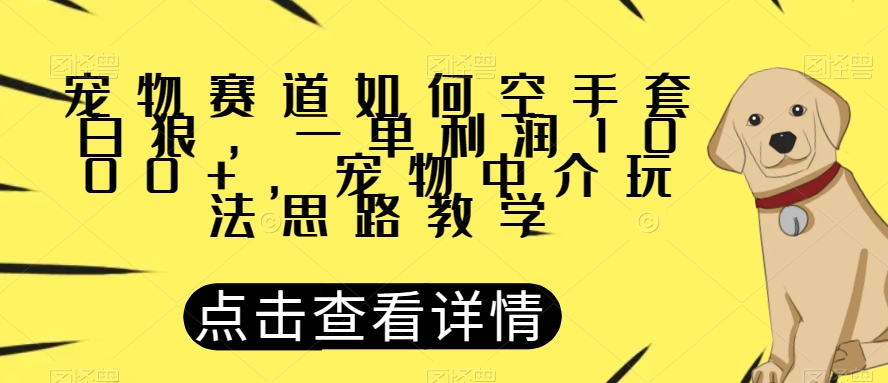 宠物赛道如何空手套白狼，一单利润1000+，宠物中介玩法思路教学【揭秘】-副业资源站 | 数域行者