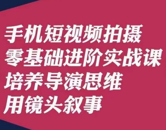 手机短视频拍摄零基础进阶实战课，培养导演思维用镜头叙事唐先生-副业资源站 | 数域行者