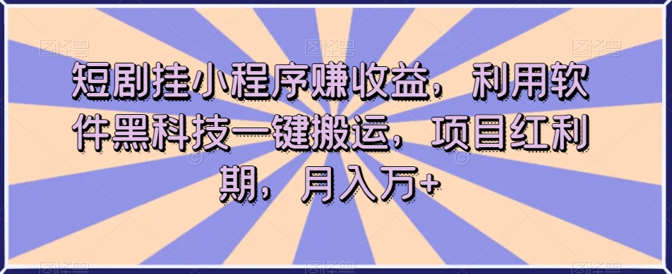 短剧挂小程序赚收益，利用软件黑科技一键搬运，项目红利期，月入万+【揭秘】-副业资源站 | 数域行者