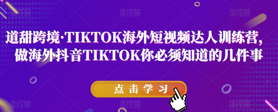 道甜跨境·TIKTOK海外短视频达人训练营，做海外抖音TIKTOK你必须知道的几件事-副业资源站 | 数域行者