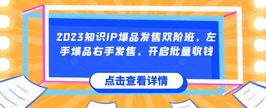 2023知识IP爆品发售双阶班，左手爆品右手发售，开启批量收钱-副业资源站 | 数域行者