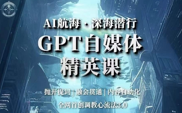 AI航海·深海潜行，GPT自媒体精英课，全网首创调教心流法3.0-副业资源站 | 数域行者