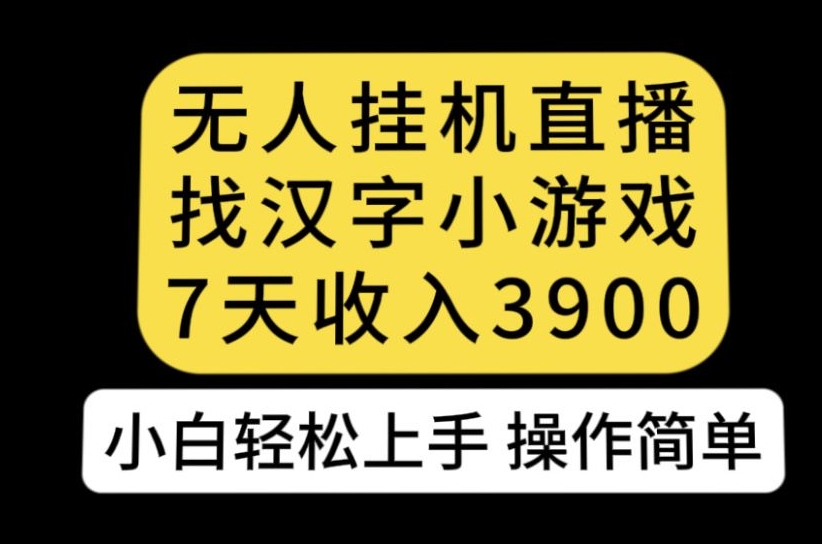 无人直播找汉字小游戏新玩法，7天收益3900，小白轻松上手人人可操作【揭秘】-副业资源站 | 数域行者