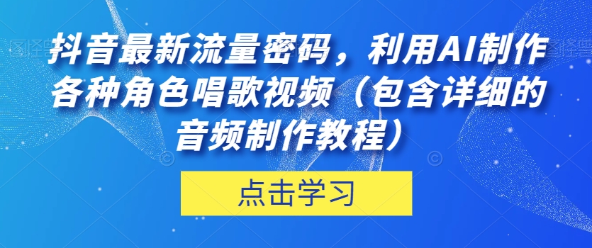 抖音最新流量密码，利用AI制作各种角色唱歌视频（包含详细的音频制作教程）【揭秘】-副业资源站 | 数域行者