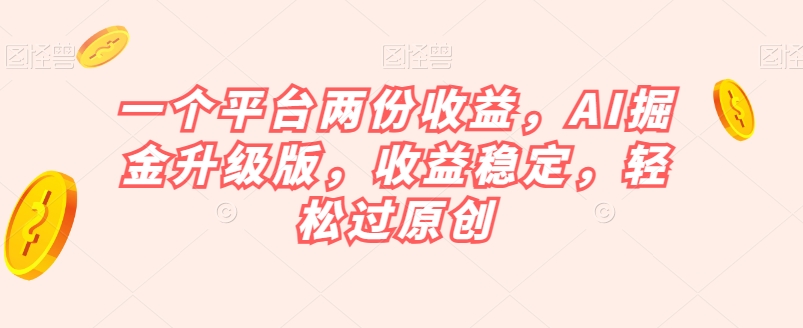 一个平台两份收益，AI掘金升级版，收益稳定，轻松过原创【揭秘】-副业资源站 | 数域行者