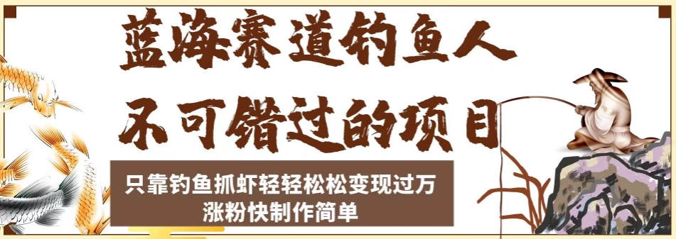 蓝海赛道钓鱼人不可错过的项目，只靠钓鱼抓虾轻轻松松变现过万，涨粉快制作简单【揭秘】-副业资源站 | 数域行者