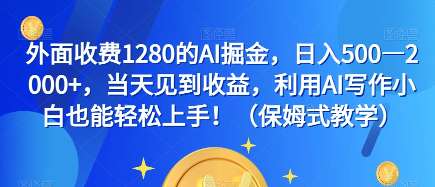 外面收费1280的AI掘金，日入500—2000+，当天见到收益，利用AI写作小白也能轻松上手！（保姆式教学）-副业资源站 | 数域行者