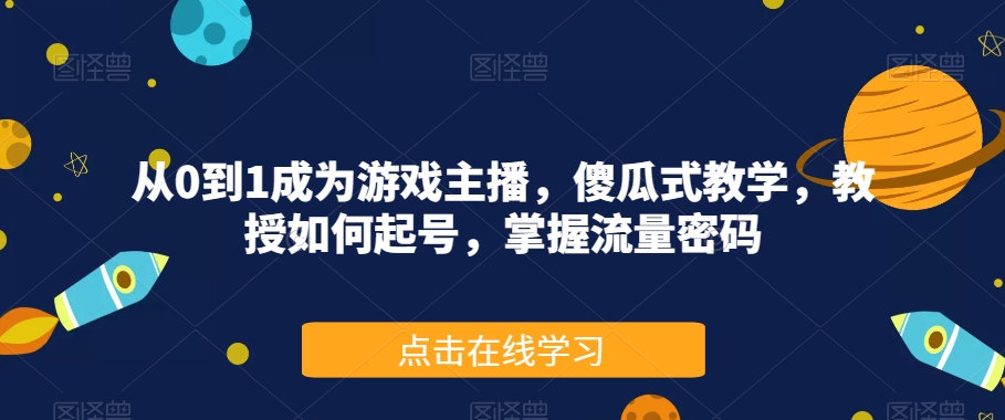 从0到1成为游戏主播，傻瓜式教学，教授如何起号，掌握流量密码-副业资源站 | 数域行者