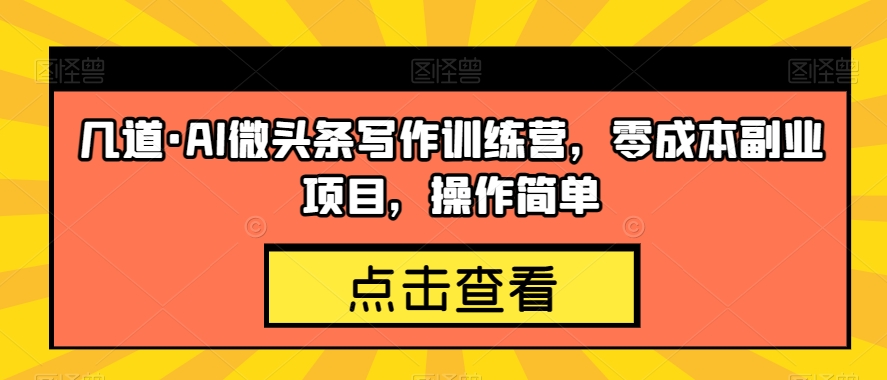 几道·AI微头条写作训练营，零成本副业项目，操作简单【揭秘】-副业资源站 | 数域行者