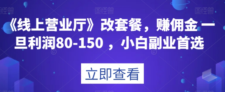 《线上营业厅》改套餐，赚佣金一旦利润80-150，小白副业首选【揭秘】-副业资源站 | 数域行者