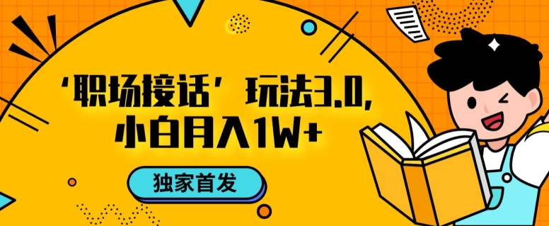 职场接话3.0玩法，小白易上手，暴力变现月入1w【揭秘】-副业资源站 | 数域行者