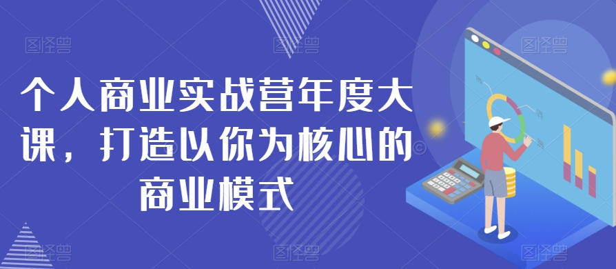 个人商业实战营年度大课，打造以你为核心的商业模式-副业资源站 | 数域行者