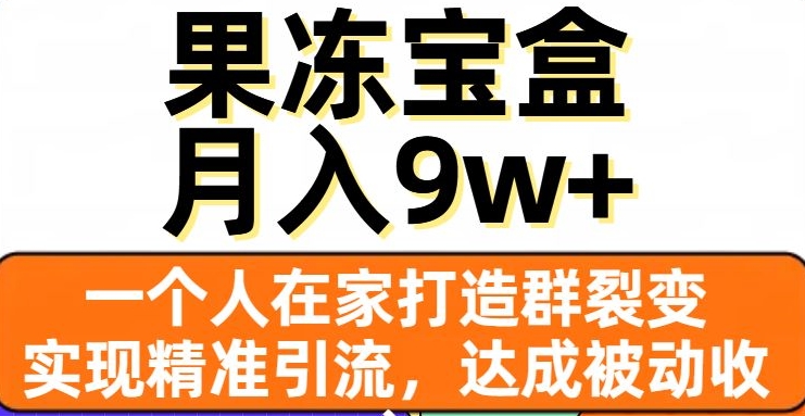 果冻宝盒，一个人在家打造群裂变，实现精准引流，达成被动收入，月入9w+-副业资源站 | 数域行者