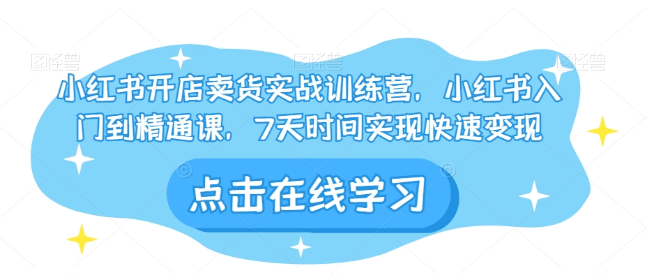 小红书开店卖货实战训练营，小红书入门到精通课，7天时间实现快速变现-副业资源站 | 数域行者