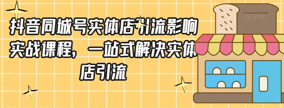 抖音同城号实体店引流营销实战课程，一站式解决实体店引流-副业资源站 | 数域行者