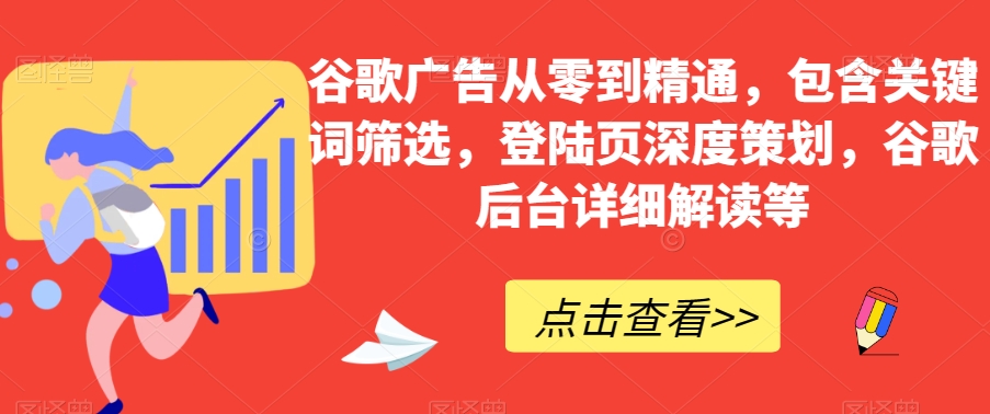 谷歌广告从零到精通，包含关键词筛选，登陆页深度策划，谷歌后台详细解读等-副业资源站 | 数域行者