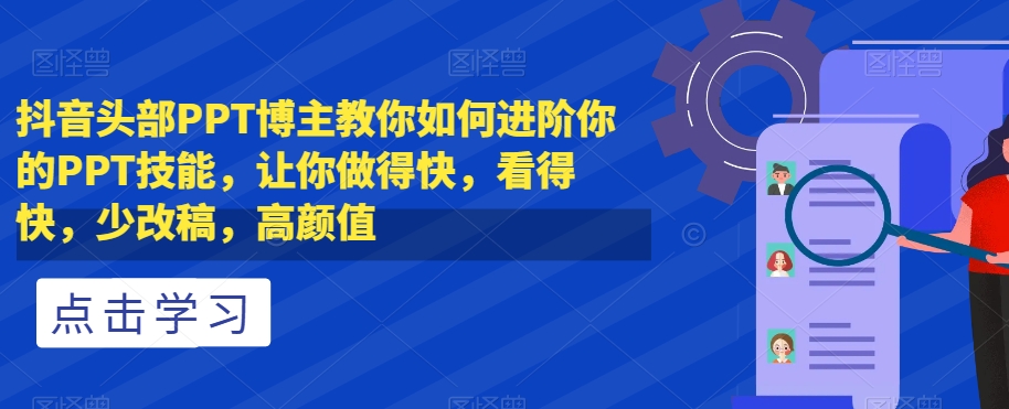 抖音头部PPT博主教你如何进阶你的PPT技能，让你做得快，看得快，少改稿，高颜值-副业资源站 | 数域行者