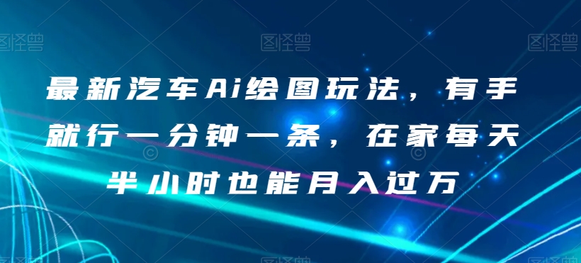 最新汽车Ai绘图玩法，有手就行一分钟一条，在家每天半小时也能月入过万【揭秘】-副业资源站 | 数域行者