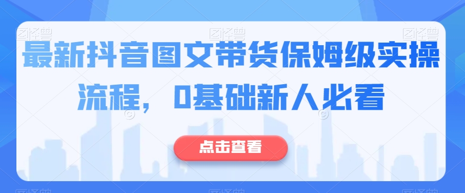 最新抖音图文带货保姆级实操流程，0基础新人必看-副业资源站 | 数域行者