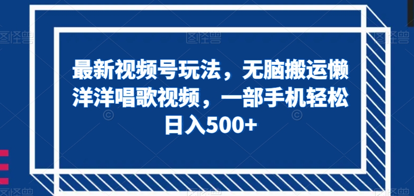 最新视频号玩法，无脑搬运懒洋洋唱歌视频，一部手机轻松日入500+【揭秘】-副业资源站 | 数域行者