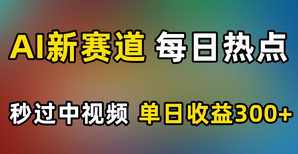 AI新赛道，每日热点，秒过中视频，单日收益300+【揭秘】-副业资源站 | 数域行者