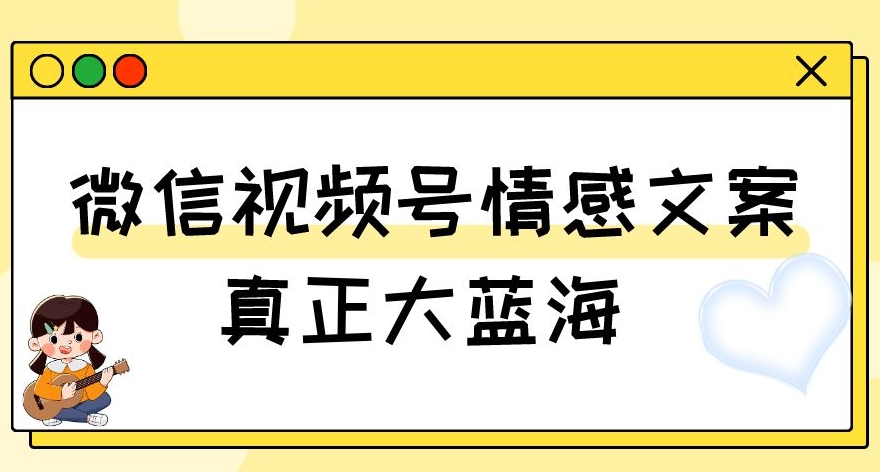 视频号情感文案，真正大蓝海，简单操作，新手小白轻松上手（教程+素材）【揭秘】-副业资源站 | 数域行者