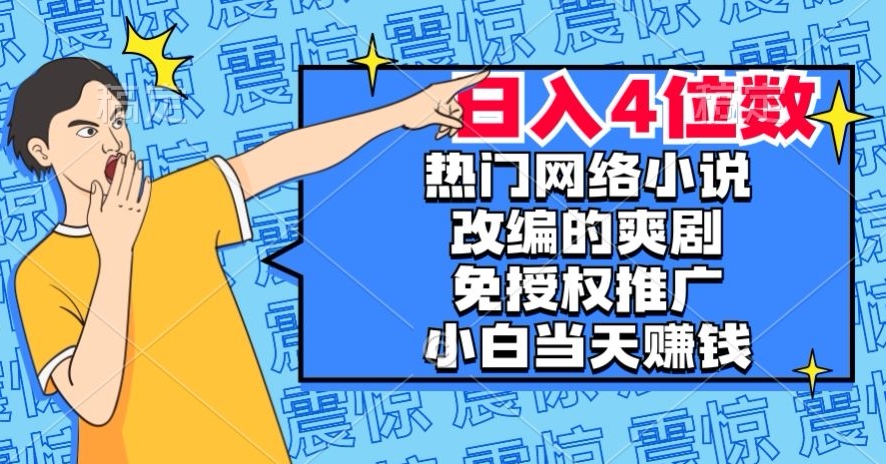 热门网络小说改编的爽剧，免授权推广，新人当天就能赚钱，日入4位数【揭秘】-副业资源站 | 数域行者