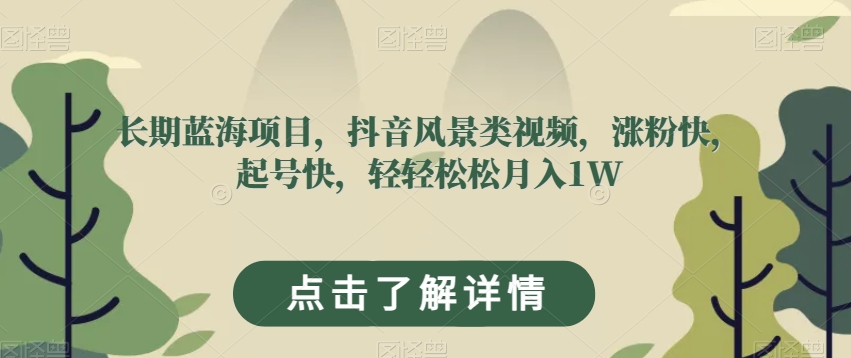 长期蓝海项目，抖音风景类视频，涨粉快，起号快，轻轻松松月入1W【揭秘】-副业资源站 | 数域行者