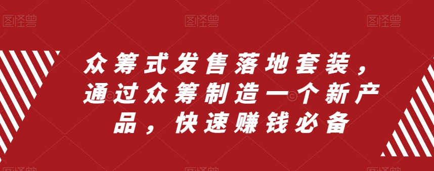 众筹式发售落地套装，通过众筹制造一个新产品，快速赚钱必备-副业资源站 | 数域行者