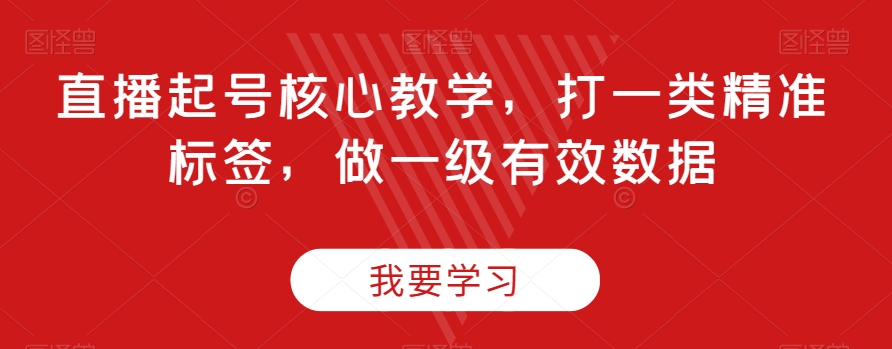 直播起号核心教学，打一类精准标签，做一级有效数据-副业资源站 | 数域行者