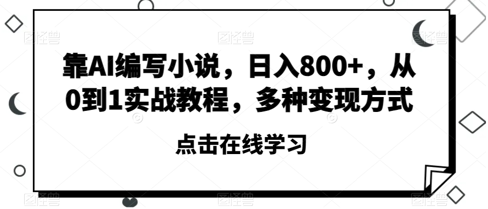 靠AI编写小说，日入800+，从0到1实战教程，多种变现方式【揭秘】-副业资源站 | 数域行者