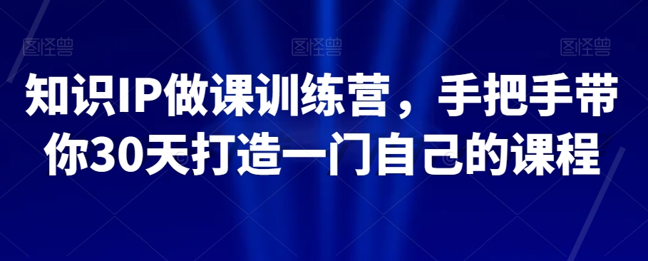 知识IP做课训练营，手把手带你30天打造一门自己的课程-副业资源站 | 数域行者