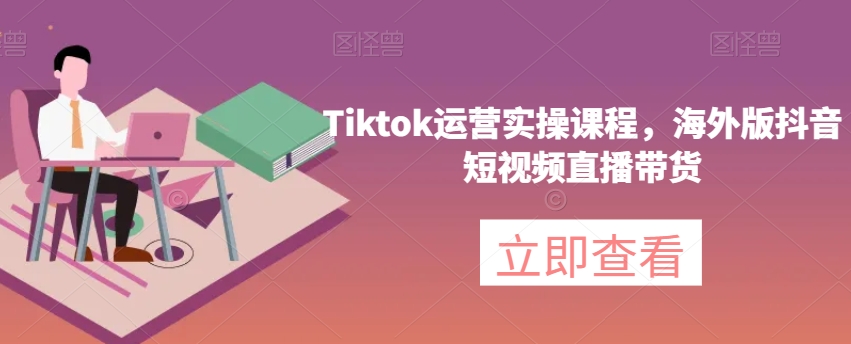 Tiktok运营实操课程，海外版抖音短视频直播带货-副业资源站 | 数域行者