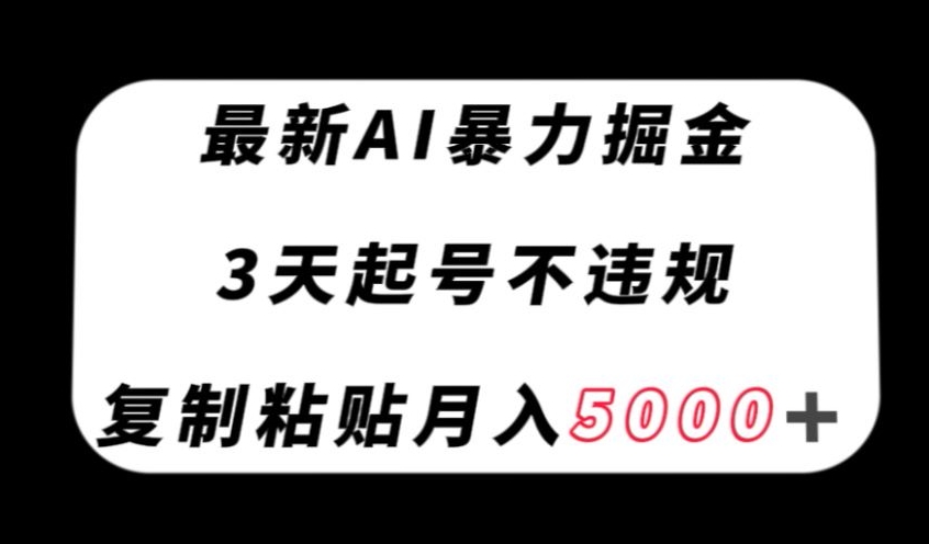 最新AI暴力掘金，3天必起号不违规，复制粘贴月入5000＋【揭秘】-副业资源站 | 数域行者