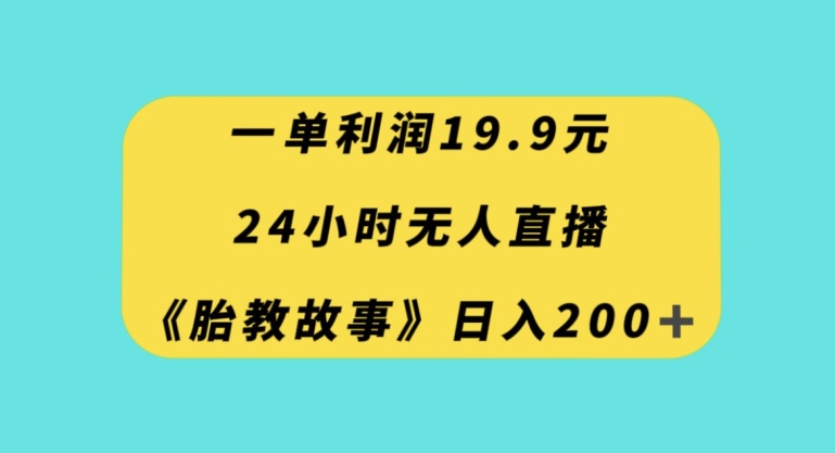 一单利润19.9，24小时无人直播胎教故事，每天轻松200+【揭秘】-副业资源站 | 数域行者