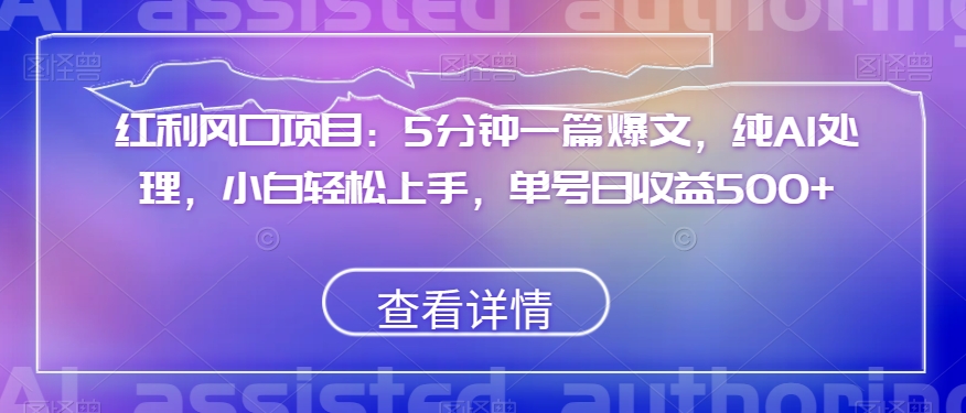 红利风口项目：5分钟一篇爆文，纯AI处理，小白轻松上手，单号日收益500+【揭秘】-副业资源站 | 数域行者