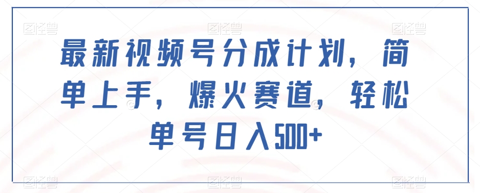 最新视频号分成计划，简单上手，爆火赛道，轻松单号日入500+-副业资源站 | 数域行者