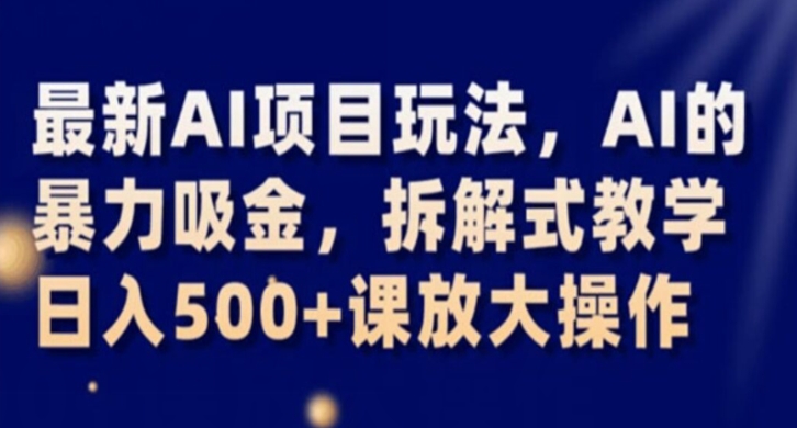 最新AI项目玩法，AI的暴力吸金，拆解式教学，日入500+课放大操作【揭秘】-副业资源站 | 数域行者