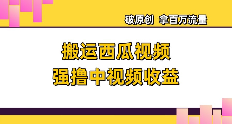 搬运西瓜视频强撸中视频收益，日赚600+破原创，拿百万流量【揭秘】-副业资源站 | 数域行者