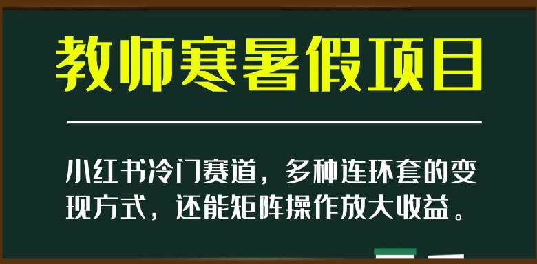 小红书冷门赛道，教师寒暑假项目，多种连环套的变现方式，还能矩阵操作放大收益【揭秘】-副业资源站 | 数域行者