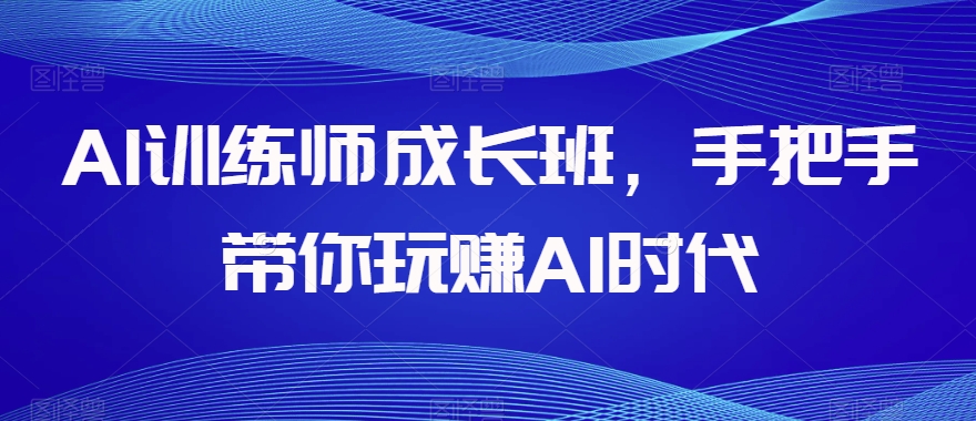 AI训练师成长班，手把手带你玩赚AI时代-副业资源站 | 数域行者