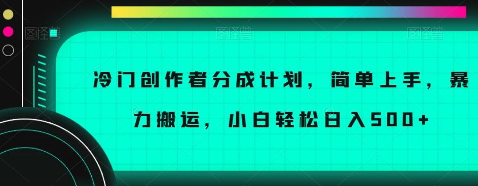 冷门创作者分成计划，简单上手，暴力搬运，小白轻松日入500+【揭秘】-副业资源站 | 数域行者