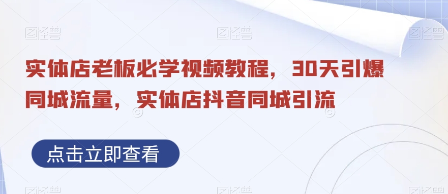 实体店老板必学视频教程，30天引爆同城流量，实体店抖音同城引流-副业资源站 | 数域行者