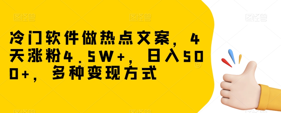 冷门软件做热点文案，4天涨粉4.5W+，日入500+，多种变现方式【揭秘】-副业资源站 | 数域行者